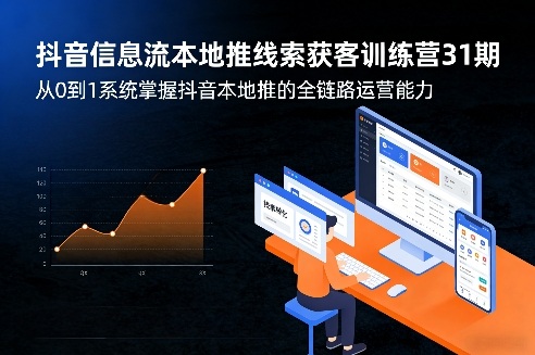 抖音信息流本地推线索获客训练营31期，从0到1系统掌握抖音本地推的全链路运营能力-驿想项目网