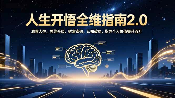 （16898期）人生开悟全维指南2.0：洞察人性、思维升级、财富密码，认知破局，指导个人价值提升百万-驿想项目网