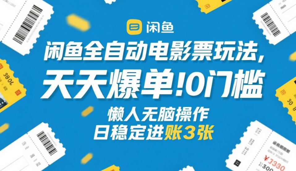 闲鱼全自动电影票玩法，天天爆单，0门槛，懒人无脑操作，日稳定进账3张+【揭秘】-驿想项目网