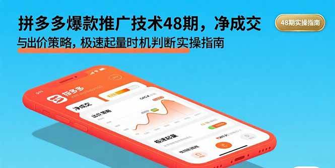 （15830期）拼多多爆款推广技术48期，净成交与出价策略，极速起量时机判断实操指南-驿想项目网