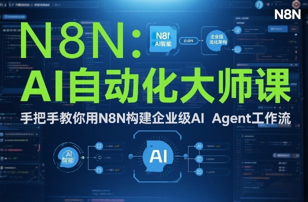 AI自动化大师课：手把手教你用N8N构建企业级AI Agent工作流-驿想项目网