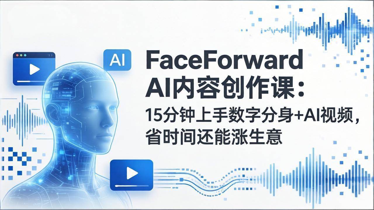 （17681期）FaceForward AI内容创作课：15分钟上手数字分身+AI视频，省时间还能涨生意-驿想项目网