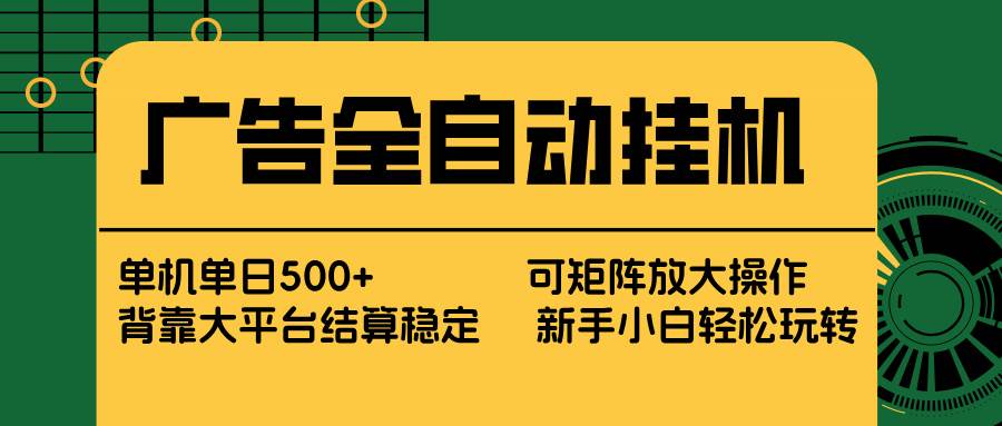 （17541期） 广告全自动挂机 单机单日500+ 矩阵放大 背靠大平台 绿色稳定 新手小白轻松玩转-驿想项目网