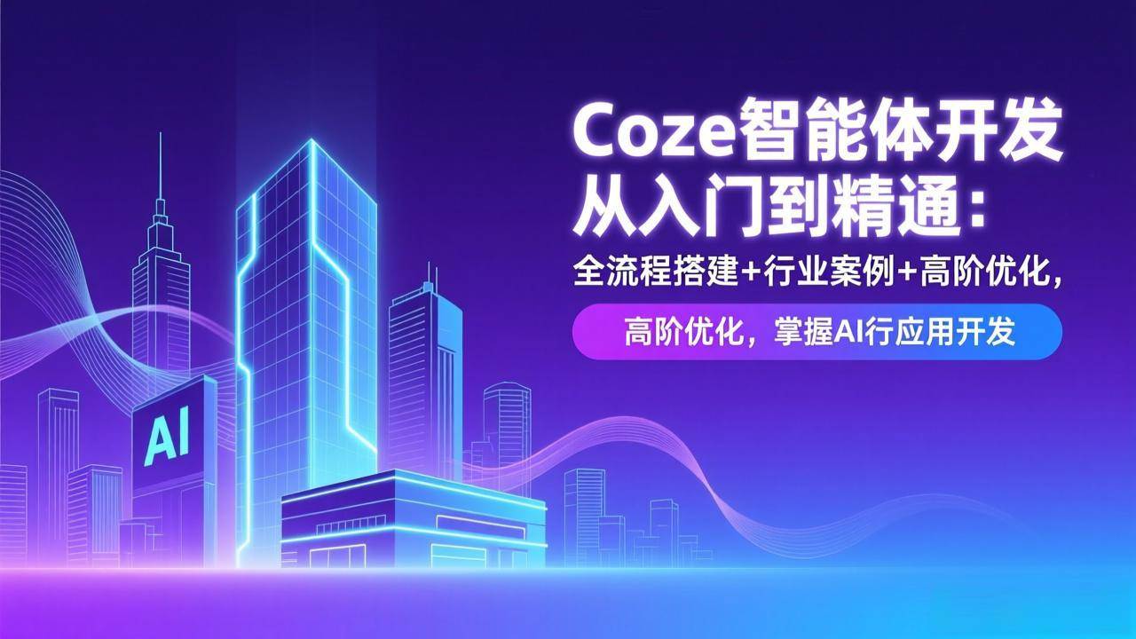 （17199期）Coze智能体开发从入门到精通：全流程搭建+行业案例+高阶优化，掌握AI应用开发-驿想项目网