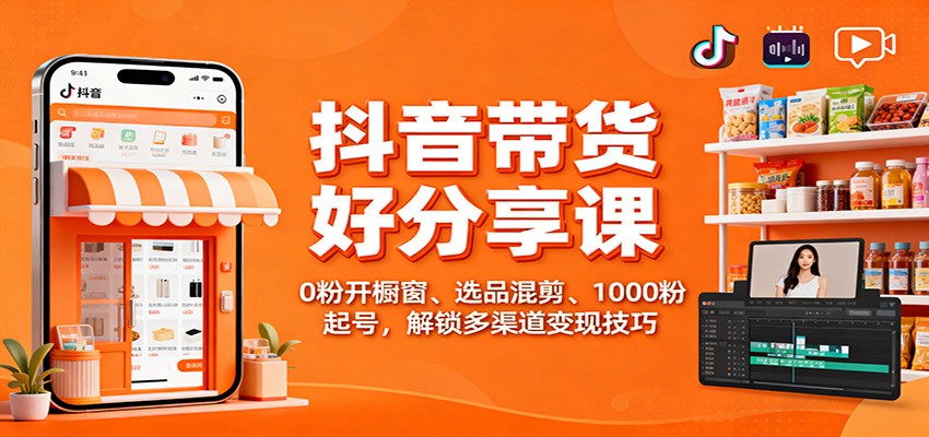 抖音带货好物分享课：0粉开橱窗、选品混剪、1000粉起号，解锁多渠道变现技巧-驿想项目网