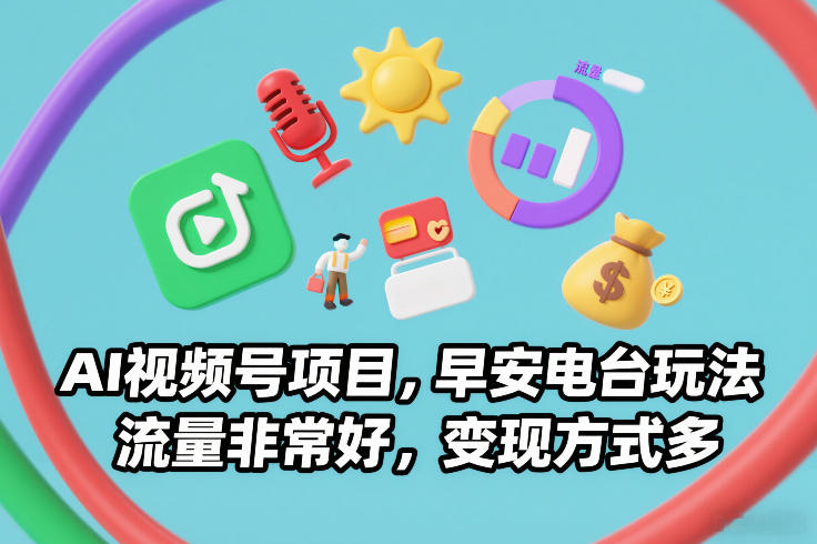 AI视频号项目，早安电台玩法，流量非常好，变现方式多-驿想项目网