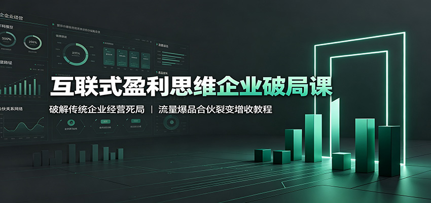 互联式盈利思维企业破局课:破解传统企业经营死局,流量爆品合伙裂变增收教程-驿想项目网