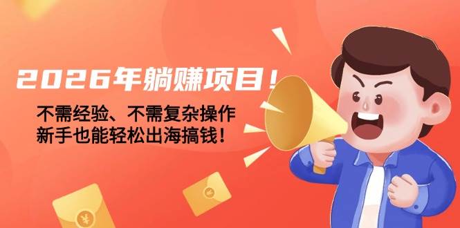 （17448期）2026年躺赚项目！不需经验、不需复杂操作，新手也能轻松出海搞钱！-驿想项目网