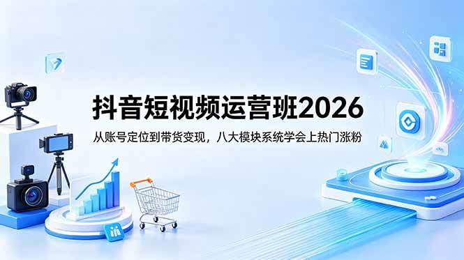 （18686期）抖音短视频运营班2026：从账号定位到带货变现，八大模块系统学会上热门涨粉-驿想项目网