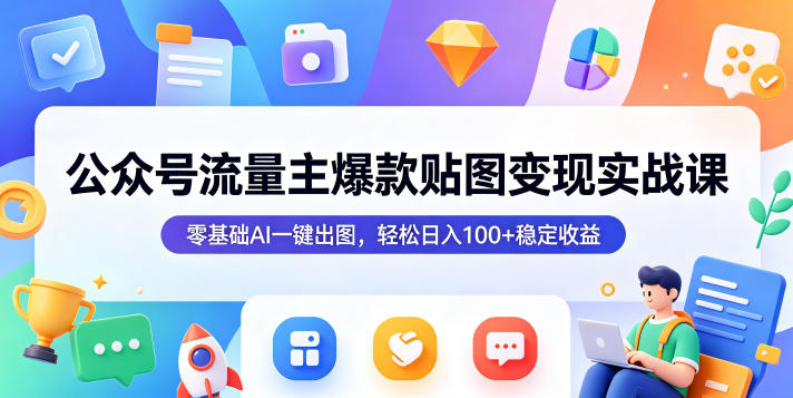 公众号流量主爆款贴图变现实战课，零基础AI一键出图，轻松日入100+稳定收益-驿想项目网