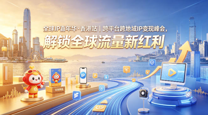 全球IP嘉年华·香港站｜跨平台跨地域IP变现峰会，解锁全球流量新红利-驿想项目网