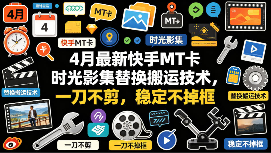 4月最新快手MT卡时光影集替换搬运技术，一刀不剪，稳定不掉框-驿想项目网