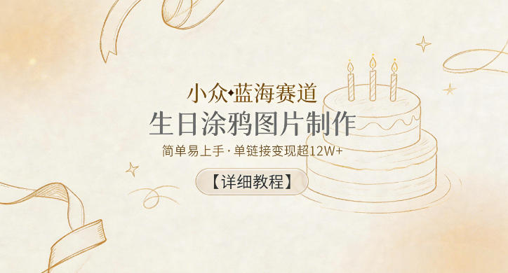 小众蓝海赛道，生日涂鸦图片制作，简单易上手，单链接变现超12W+【详细教程】-驿想项目网