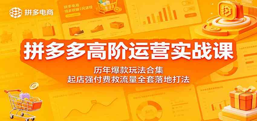 拼多多高阶运营实战课：历年爆款玩法合集，起店强付费救流量全套落地打法-驿想项目网