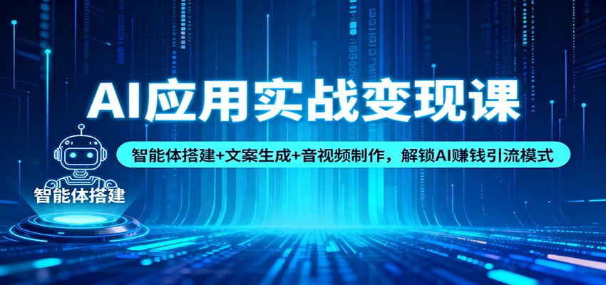 AI应用实战变现课:智能体搭建+文案生成+音视频制作,解锁AI赚钱引流模式-驿想项目网