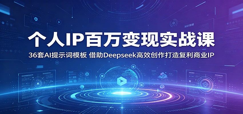 个人IP百万变现实战课：36套AI提示词模板，借助Deepseek高效创作打造复利商业IP-驿想项目网
