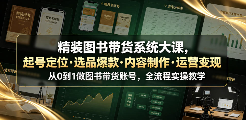 精装图书带货系统大课，起号定位・选品爆款・内容制作・运营变现，从0到1做图书带货账号，全流程实操教学（更新）-驿想项目网