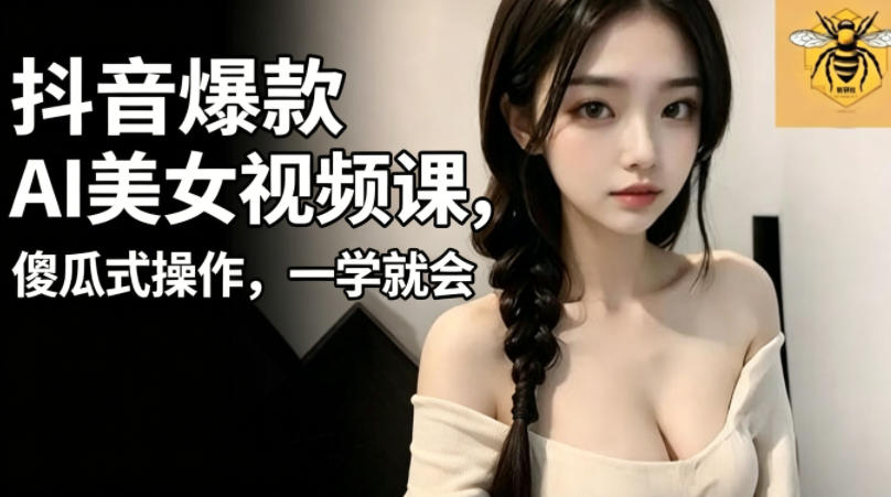 抖音爆款AI美女视频课，傻瓜式操作，一学就会，1个小就能上手-驿想项目网