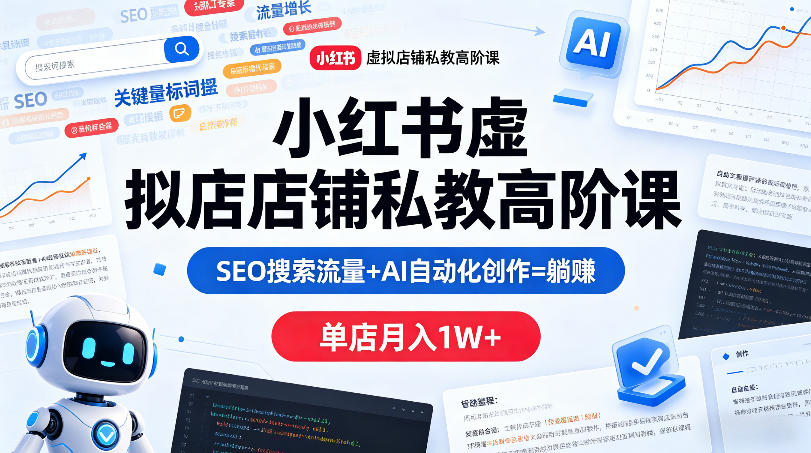 小红书虚拟店铺私教高阶课，SEO搜索流量+AI自动化创作=躺賺，单店月入1W+-驿想项目网