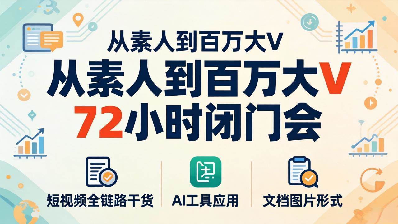 （18121期）从素人到百万大V 72小时闭门会：短视频全链路干货+AI工具应用，文档图片形式轻松学变现-驿想项目网