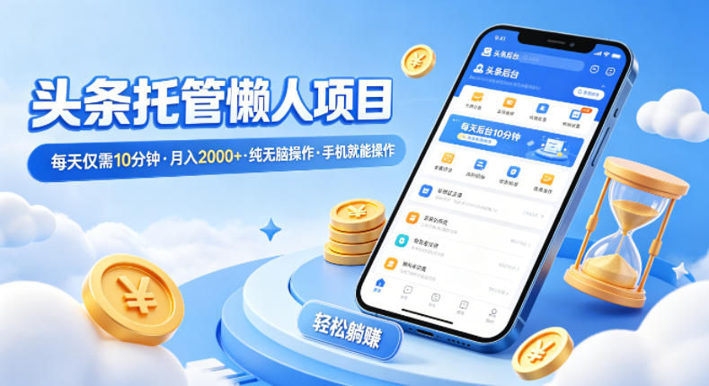 头条托管懒人项目,每天仅需10分钟,月入2000+,纯无脑操作,手机就能操作【揭秘】-驿想项目网