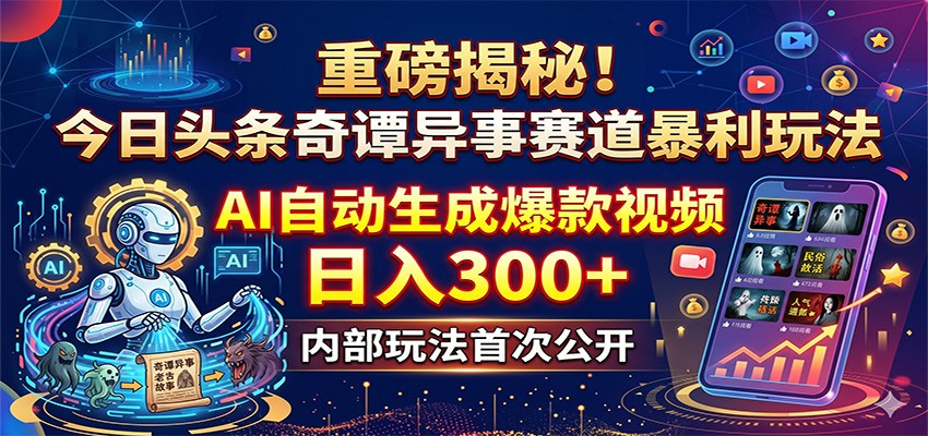 重磅揭秘！今日头条奇谭异事赛道暴利玩法：AI自动生成爆款视频，日入300+-驿想项目网