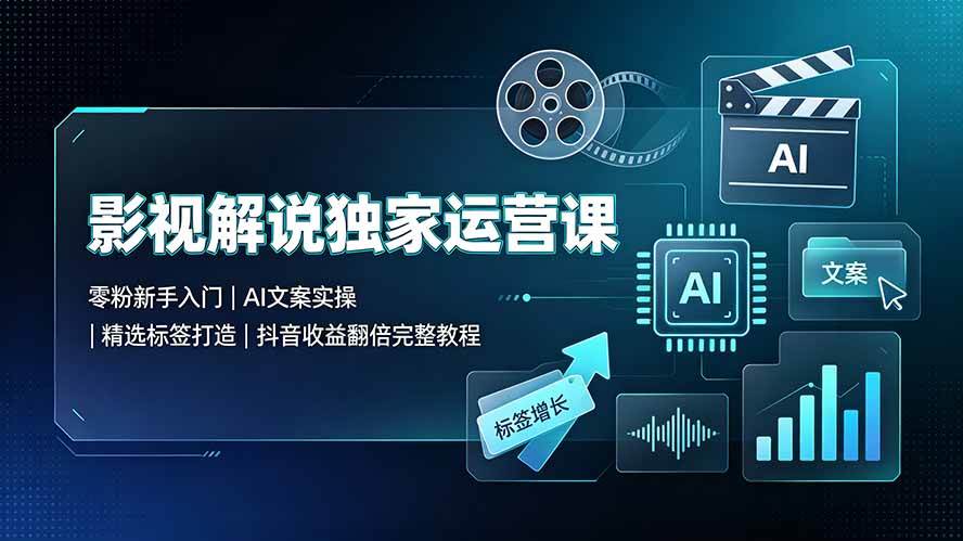 (19310期)影视解说独家运营课▪零粉新手入门|AI文案实操|精选标签打造|抖音收益翻倍完整教程-驿想项目网