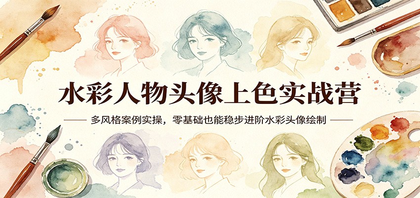 水彩人物头像上色实战营：多风格案例实操，零基础也能稳步进阶水彩头像绘制-驿想项目网
