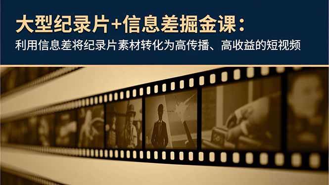 (16741期)大型纪录片+信息差掘金课:利用信息差将纪录片素材转化为高传播、高收益的短视频-驿想项目网