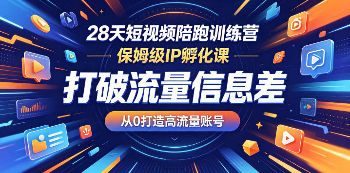 28天短视频陪跑训练营，保姆级IP孵化课，打破流量信息差，从0打造高流量账号-驿想项目网