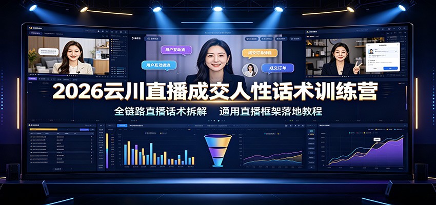 2026云川直播成交人性话术训练营：全链路直播话术拆解，通用直播框架落地教程-驿想项目网