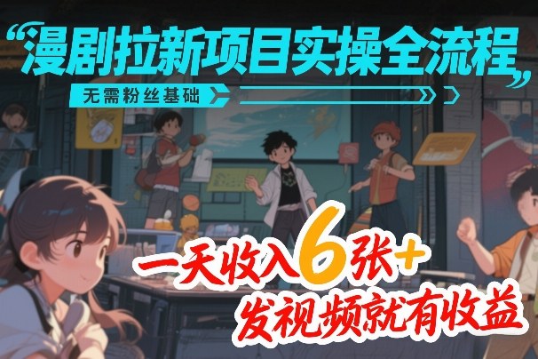 漫剧拉新项目实操全流程，无需粉丝基础，一天收入6张+，发视频就有收益-驿想项目网