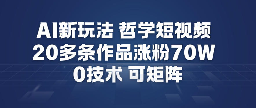 AI新玩法哲学短视频制作教学，20多条作品涨粉70W，0成本赛道，可矩阵-驿想项目网