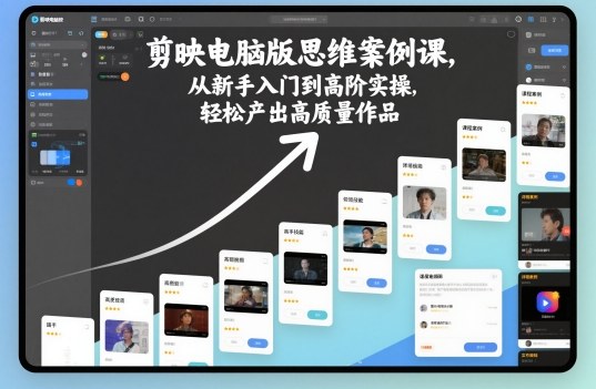 剪映电脑版思维案例课,从新手入门到高阶实操,轻松产出高质量作品-驿想项目网