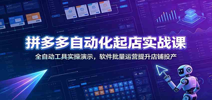 拼多多自动化起店实战课：全自动工具实操演示，软件批量运营提升店铺投产-驿想项目网