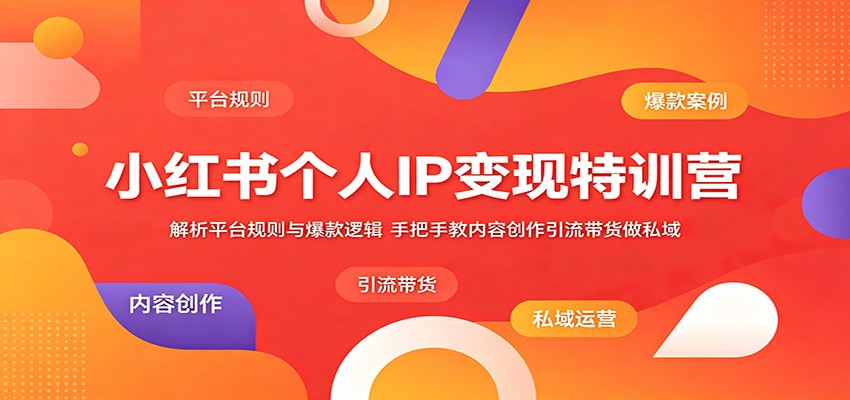 小红书个人IP变现特训营：解析平台规则与爆款逻辑，手把手教内容创作引流带货做私域-驿想项目网