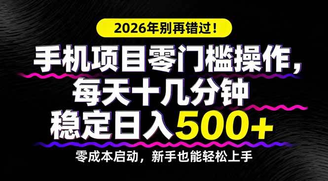 （17760期）2026年别再错过！手机项目零门槛操作，每天十几分钟稳定日入500+-驿想项目网
