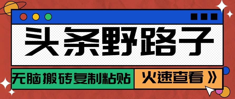 头条号野路子玩法，零成本起号无脑搬砖复制粘贴，普通人稳稳月入过万-驿想项目网