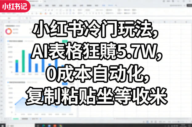 小红书冷门玩法，AI表格狂賺5.7W，0成本自动化，复制粘贴坐等收米-驿想项目网