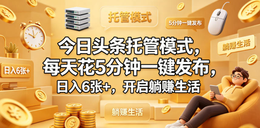 今日头条托管模式，每天花5分钟一键发布，日入6张+，开启躺賺生活【揭秘】-驿想项目网