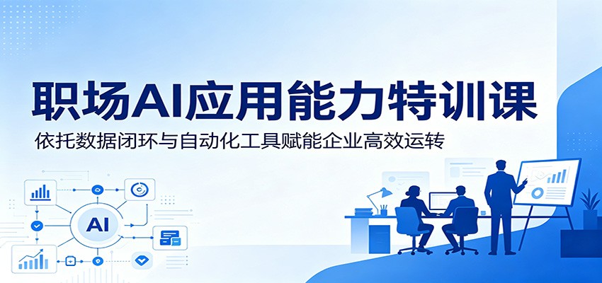 职场AI应用能力特训课:依托数据闭环与自动化工具赋能企业高效运转-驿想项目网