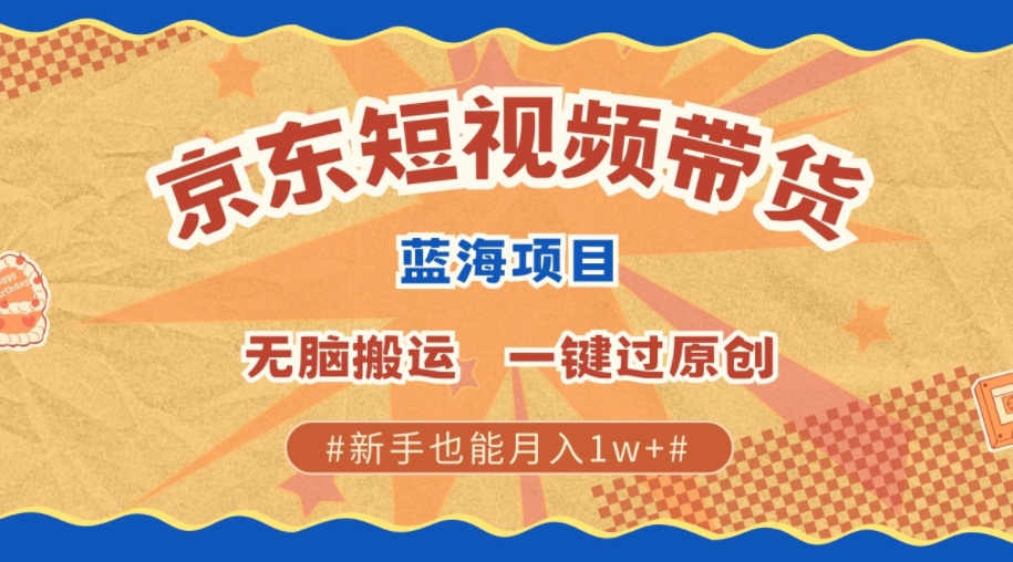 最新京东短视频蓝海带货项目，无需剪辑无脑搬运，一键过原创，有手就能赚，新手也能月入1w+-驿想项目网