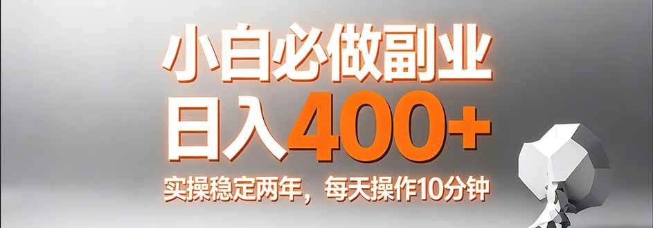 （17648期）小白必做副业日入400+，真实实操稳定两年，每天操作10分钟-驿想项目网