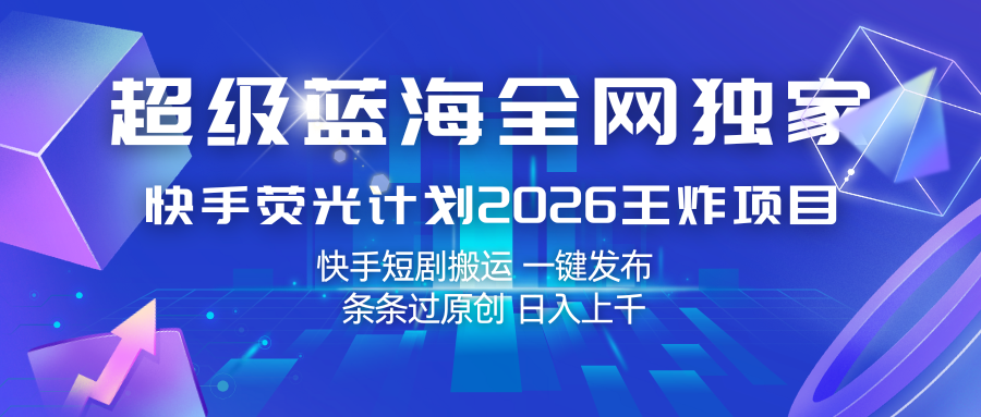 快手荧光计划2026王炸项目， 日入上千，快手短剧搬运，一键发布，条条过原创-驿想项目网
