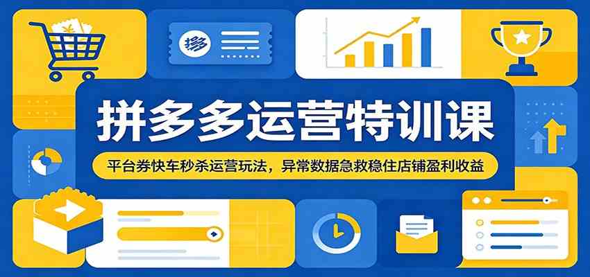 拼多多运营特训课:平台券快车秒杀运营玩法,异常数据急救稳住店铺盈利收益-驿想项目网